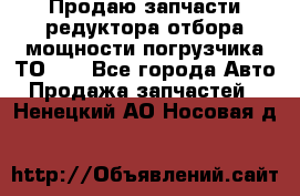 Продаю запчасти редуктора отбора мощности погрузчика ТО-30 - Все города Авто » Продажа запчастей   . Ненецкий АО,Носовая д.